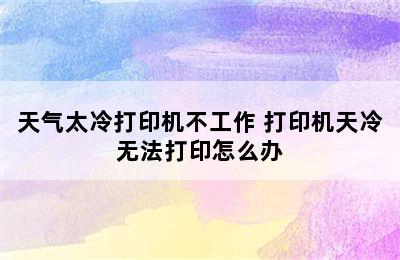 天气太冷打印机不工作 打印机天冷无法打印怎么办